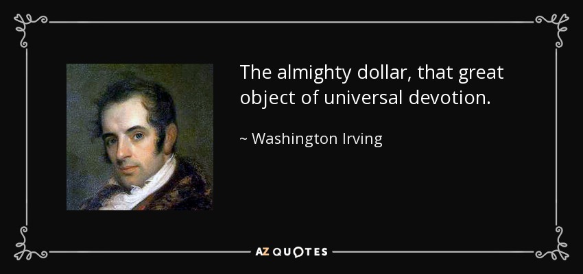The almighty dollar, that great object of universal devotion. - Washington Irving