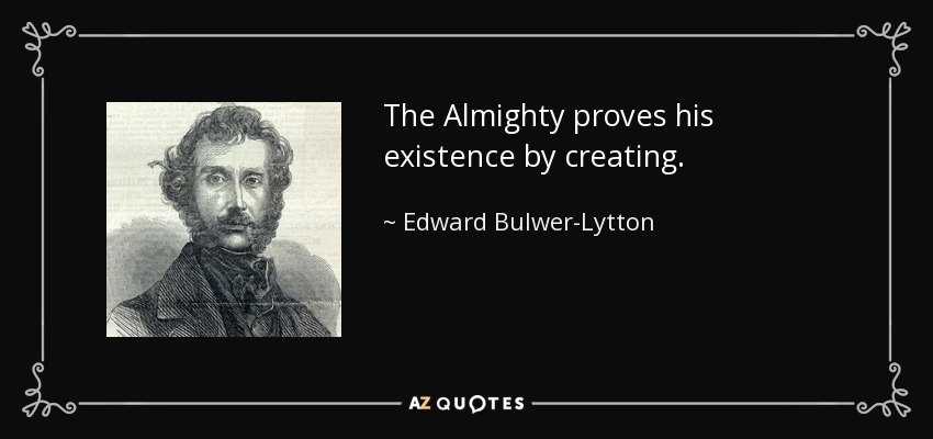 The Almighty proves his existence by creating. - Edward Bulwer-Lytton, 1st Baron Lytton