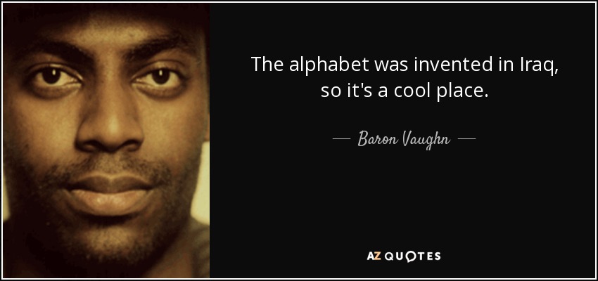 The alphabet was invented in Iraq, so it's a cool place. - Baron Vaughn