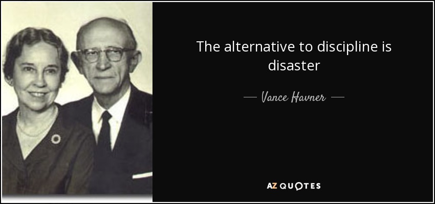 The alternative to discipline is disaster - Vance Havner