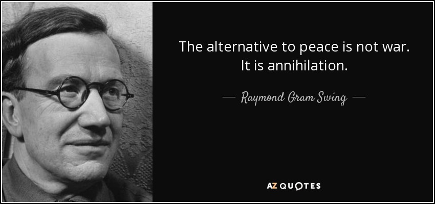 The alternative to peace is not war. It is annihilation. - Raymond Gram Swing