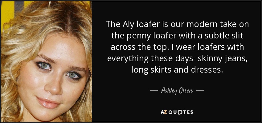 The Aly loafer is our modern take on the penny loafer with a subtle slit across the top. I wear loafers with everything these days- skinny jeans, long skirts and dresses. - Ashley Olsen
