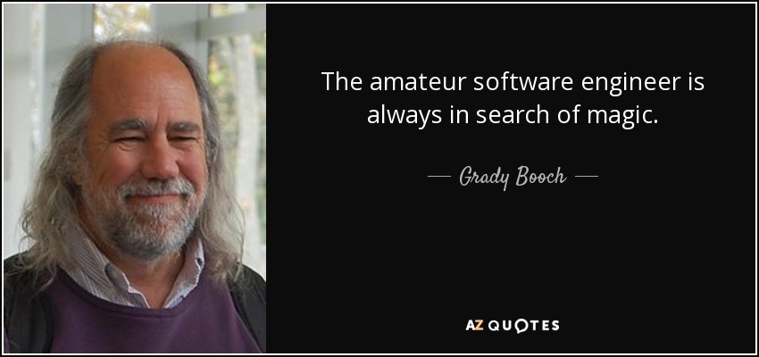 The amateur software engineer is always in search of magic. - Grady Booch