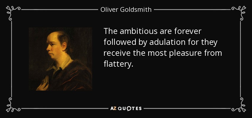 The ambitious are forever followed by adulation for they receive the most pleasure from flattery. - Oliver Goldsmith