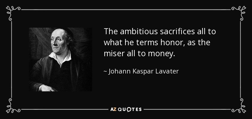 The ambitious sacrifices all to what he terms honor, as the miser all to money. - Johann Kaspar Lavater