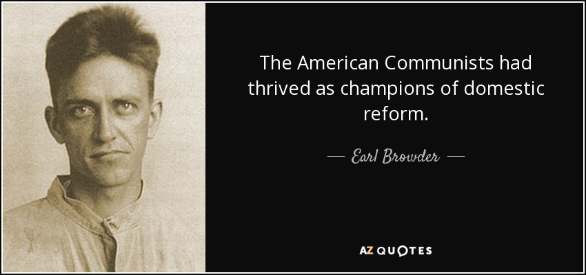 The American Communists had thrived as champions of domestic reform. - Earl Browder