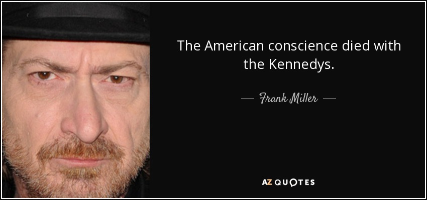 The American conscience died with the Kennedys. - Frank Miller