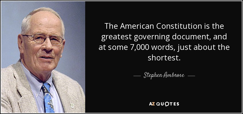 The American Constitution is the greatest governing document, and at some 7,000 words, just about the shortest. - Stephen Ambrose