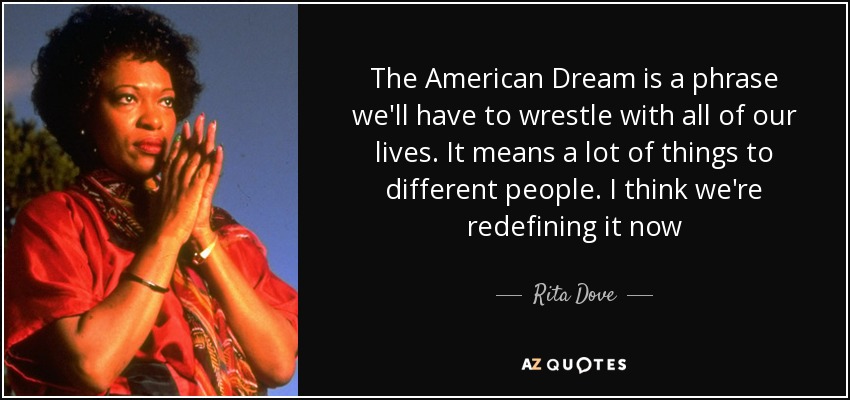 The American Dream is a phrase we'll have to wrestle with all of our lives. It means a lot of things to different people. I think we're redefining it now - Rita Dove