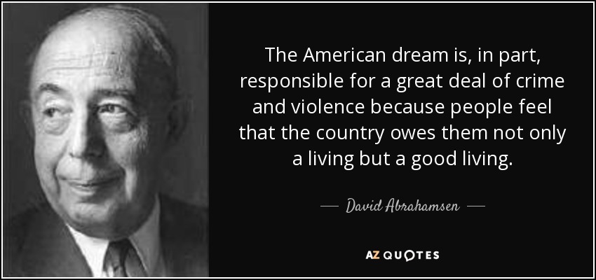 The American dream is, in part, responsible for a great deal of crime and violence because people feel that the country owes them not only a living but a good living. - David Abrahamsen