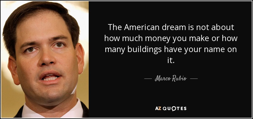 The American dream is not about how much money you make or how many buildings have your name on it. - Marco Rubio