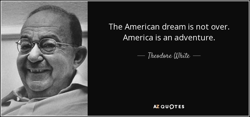 The American dream is not over. America is an adventure. - Theodore White