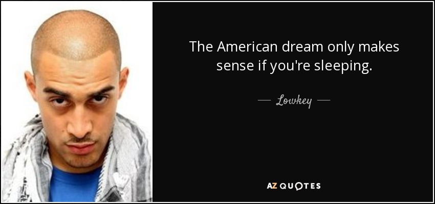 The American dream only makes sense if you're sleeping. - Lowkey