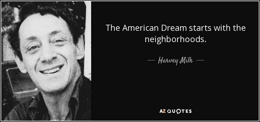 The American Dream starts with the neighborhoods. - Harvey Milk