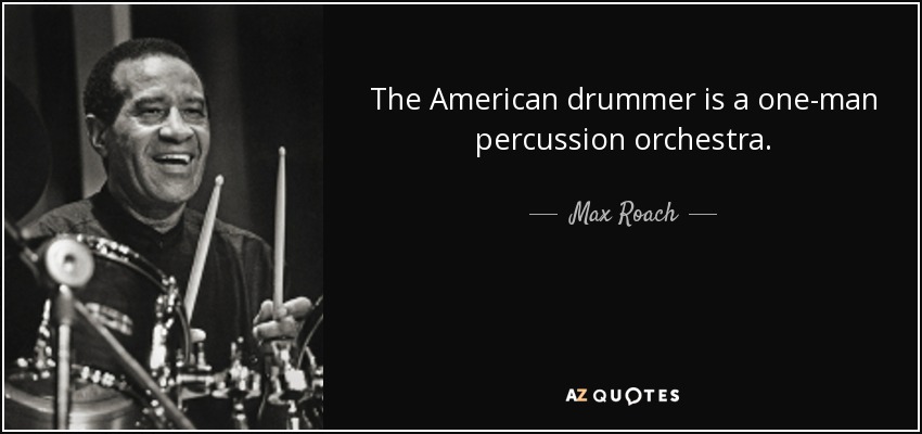 The American drummer is a one-man percussion orchestra. - Max Roach