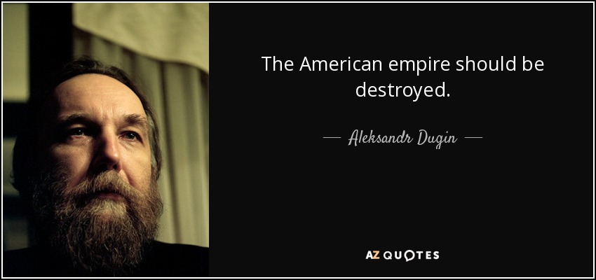 The American empire should be destroyed. - Aleksandr Dugin