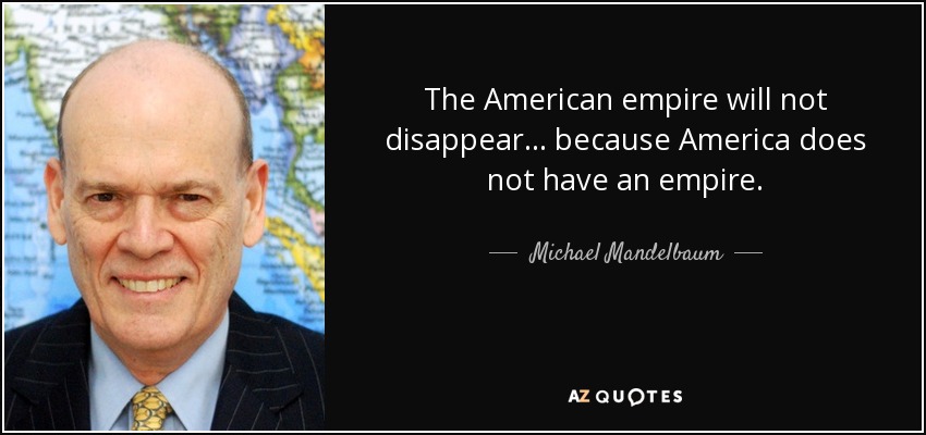 The American empire will not disappear... because America does not have an empire. - Michael Mandelbaum