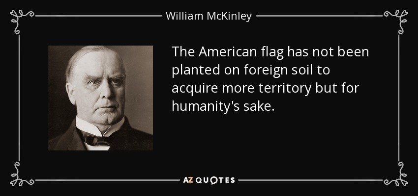 The American flag has not been planted on foreign soil to acquire more territory but for humanity's sake. - William McKinley