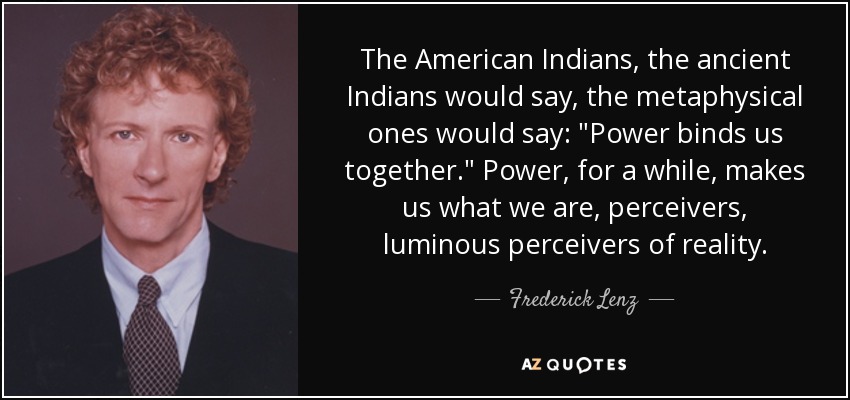 The American Indians, the ancient Indians would say, the metaphysical ones would say: 