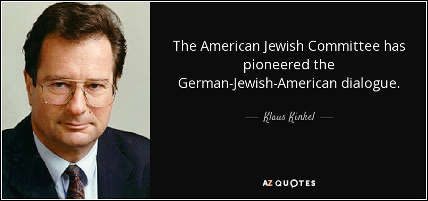 The American Jewish Committee has pioneered the German-Jewish-American dialogue. - Klaus Kinkel