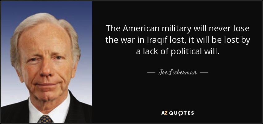 The American military will never lose the war in Iraqif lost, it will be lost by a lack of political will. - Joe Lieberman