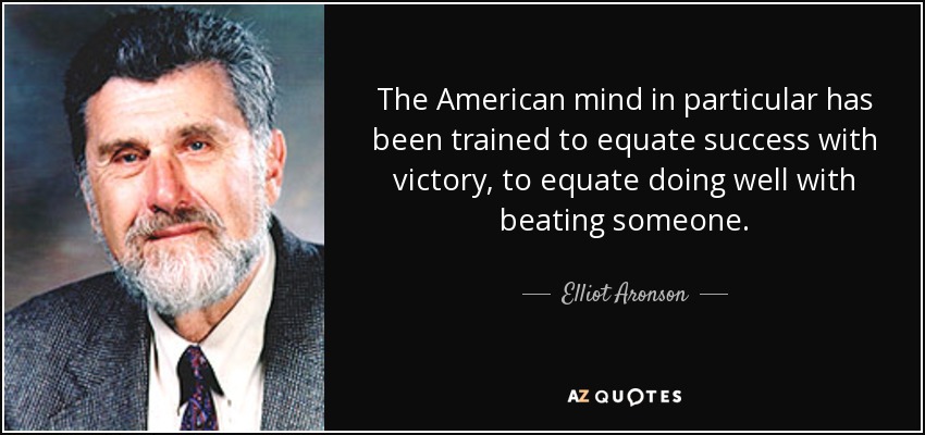 The American mind in particular has been trained to equate success with victory, to equate doing well with beating someone. - Elliot Aronson