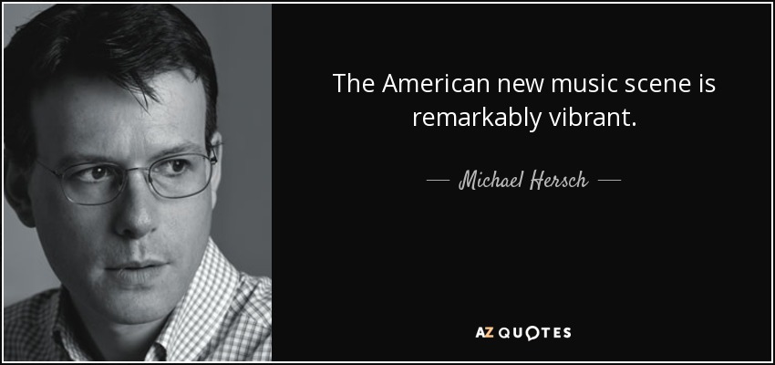 The American new music scene is remarkably vibrant. - Michael Hersch