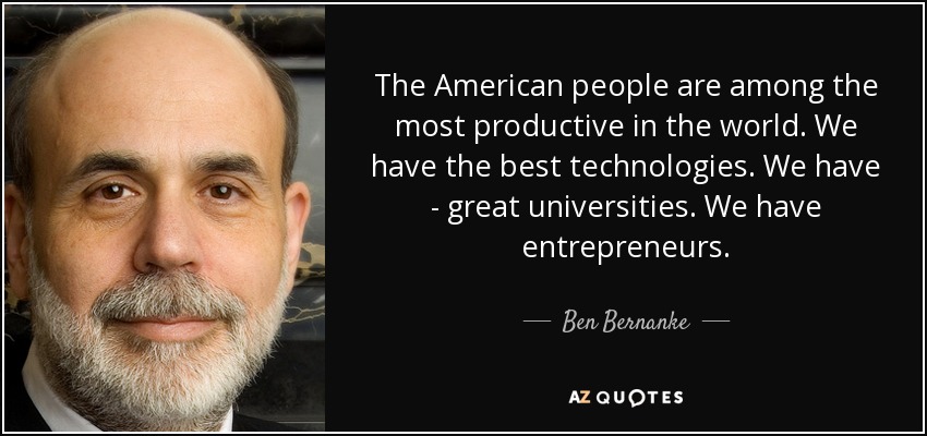 The American people are among the most productive in the world. We have the best technologies. We have - great universities. We have entrepreneurs. - Ben Bernanke