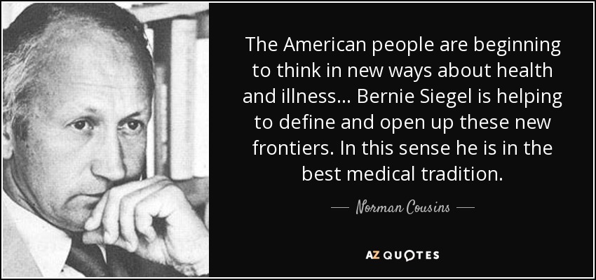 The American people are beginning to think in new ways about health and illness . . . Bernie Siegel is helping to define and open up these new frontiers. In this sense he is in the best medical tradition. - Norman Cousins