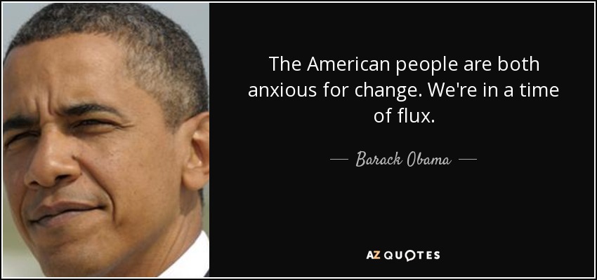 The American people are both anxious for change. We're in a time of flux. - Barack Obama