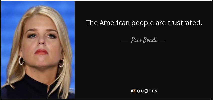 The American people are frustrated. - Pam Bondi
