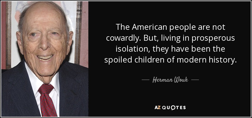 The American people are not cowardly. But, living in prosperous isolation, they have been the spoiled children of modern history. - Herman Wouk