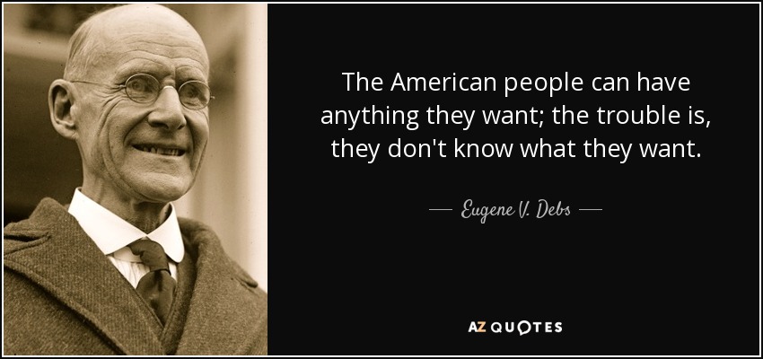The American people can have anything they want; the trouble is, they don't know what they want. - Eugene V. Debs