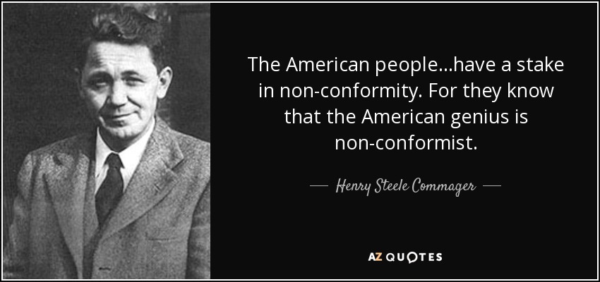 The American people...have a stake in non-conformity. For they know that the American genius is non-conformist. - Henry Steele Commager