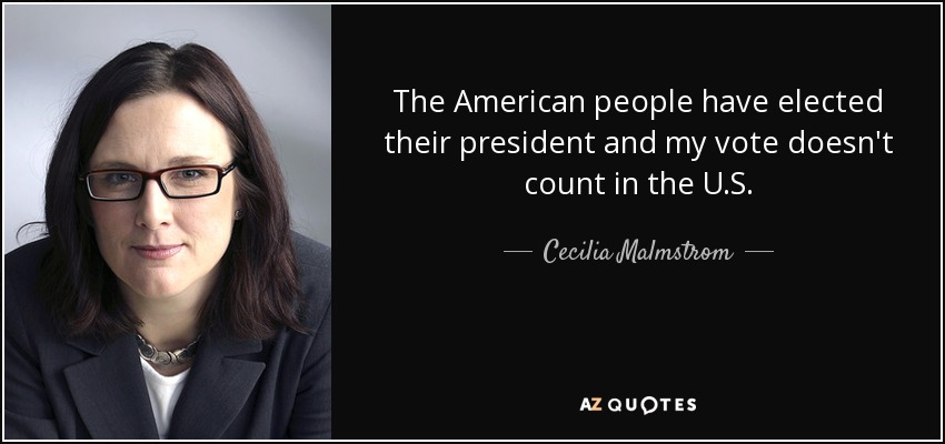 The American people have elected their president and my vote doesn't count in the U.S. - Cecilia Malmstrom