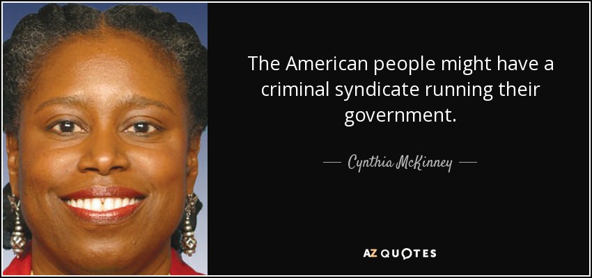 The American people might have a criminal syndicate running their government. - Cynthia McKinney
