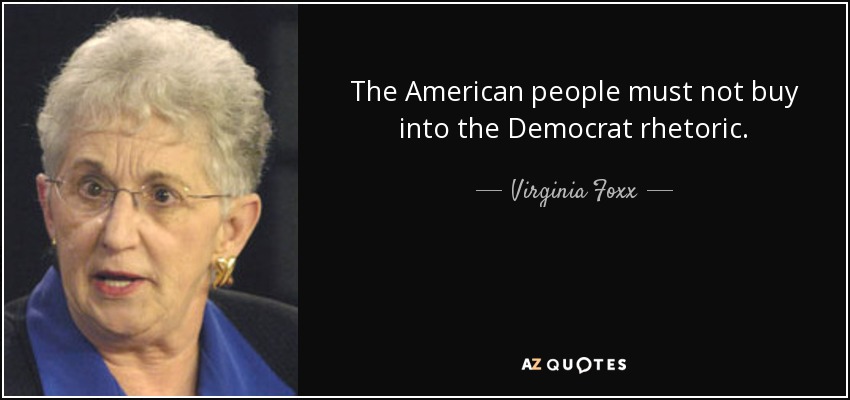 The American people must not buy into the Democrat rhetoric. - Virginia Foxx