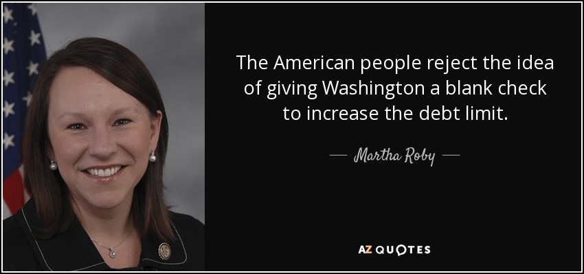 The American people reject the idea of giving Washington a blank check to increase the debt limit. - Martha Roby
