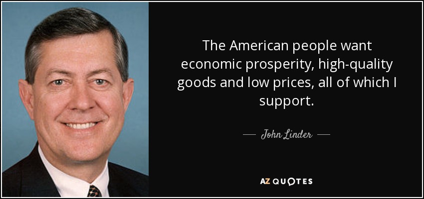 The American people want economic prosperity, high-quality goods and low prices, all of which I support. - John Linder