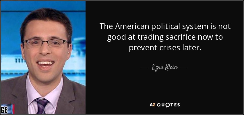 The American political system is not good at trading sacrifice now to prevent crises later. - Ezra Klein