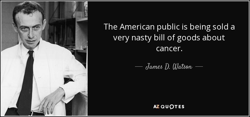 The American public is being sold a very nasty bill of goods about cancer. - James D. Watson