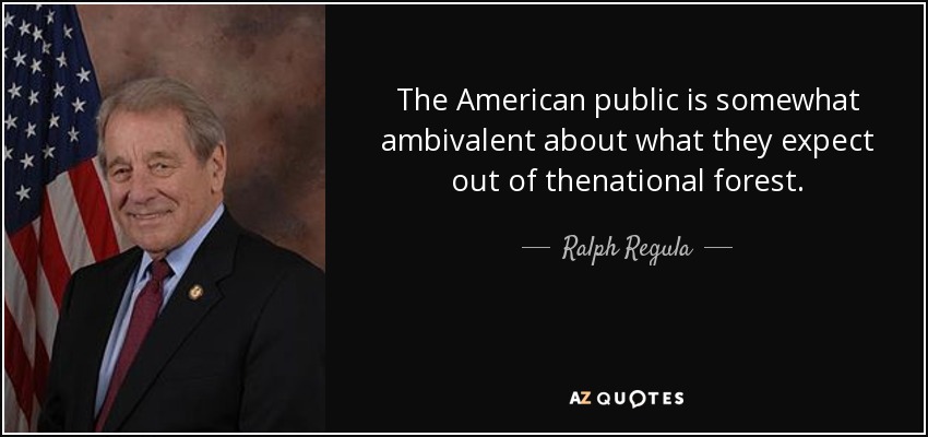 The American public is somewhat ambivalent about what they expect out of thenational forest. - Ralph Regula