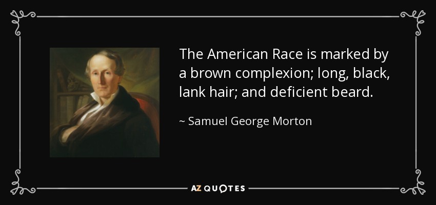 The American Race is marked by a brown complexion; long, black, lank hair; and deficient beard. - Samuel George Morton