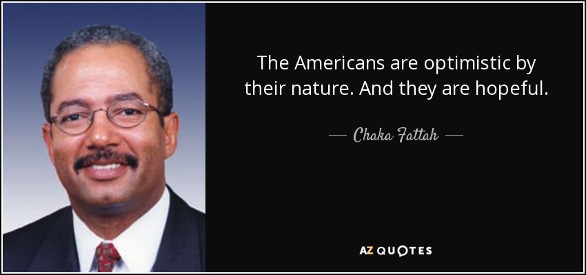 The Americans are optimistic by their nature. And they are hopeful. - Chaka Fattah