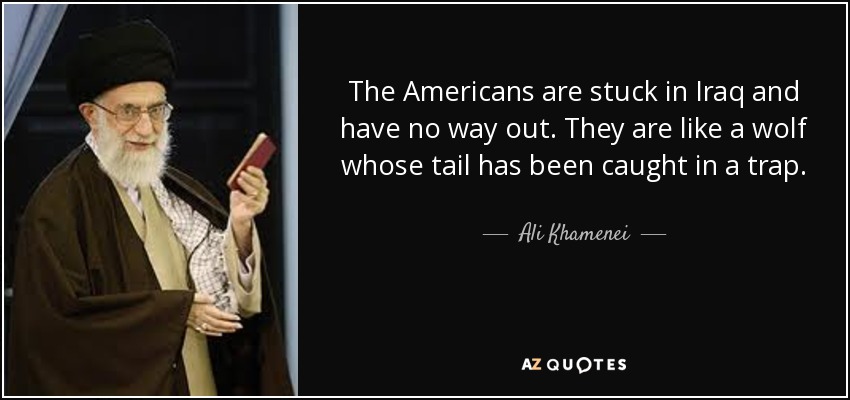 The Americans are stuck in Iraq and have no way out. They are like a wolf whose tail has been caught in a trap. - Ali Khamenei