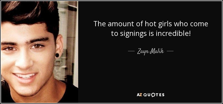 The amount of hot girls who come to signings is incredible! - Zayn Malik