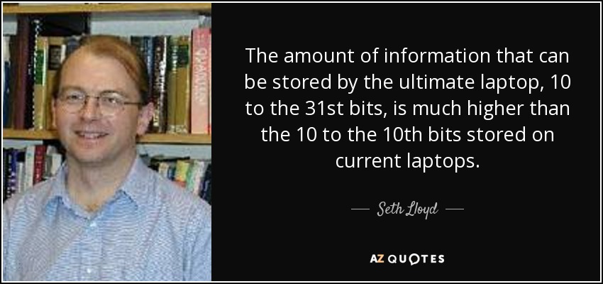 The amount of information that can be stored by the ultimate laptop, 10 to the 31st bits, is much higher than the 10 to the 10th bits stored on current laptops. - Seth Lloyd