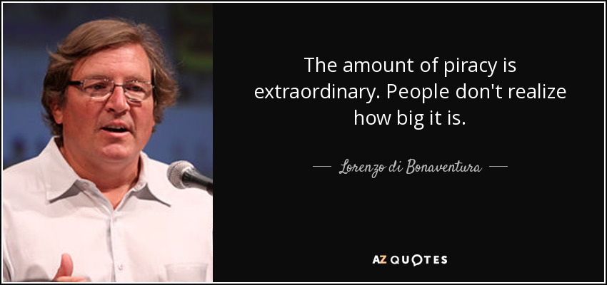 The amount of piracy is extraordinary. People don't realize how big it is. - Lorenzo di Bonaventura