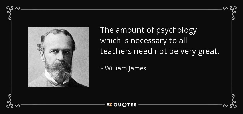The amount of psychology which is necessary to all teachers need not be very great. - William James