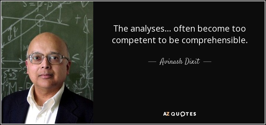 The analyses ... often become too competent to be comprehensible. - Avinash Dixit